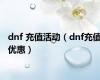 dnf 充值活动（dnf充值优惠）