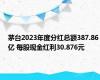 茅台2023年度分红总额387.86亿 每股现金红利30.876元