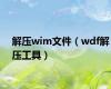 解压wim文件（wdf解压工具）