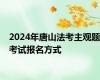 2024年唐山法考主观题考试报名方式