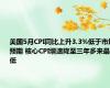 美国5月CPI同比上升3.3%低于市场预期 核心CPI增速降至三年多来最低