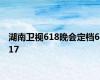 湖南卫视618晚会定档617