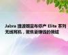 Jabra 捷波朗宣布停产 Elite 系列无线耳机，聚焦更赚钱的领域