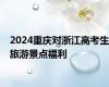 2024重庆对浙江高考生旅游景点福利