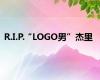 R.I.P.“LOGO男”杰里