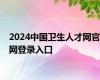 2024中国卫生人才网官网登录入口