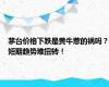 茅台价格下跌是黄牛惹的祸吗？短期趋势难扭转！