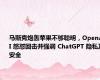 马斯克炮轰苹果不够聪明，OpenAI 怒怼回击并强调 ChatGPT 隐私及安全