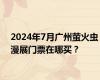 2024年7月广州萤火虫漫展门票在哪买？