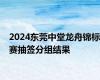 2024东莞中堂龙舟锦标赛抽签分组结果