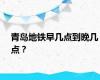 青岛地铁早几点到晚几点？