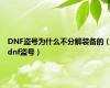 DNF盗号为什么不分解装备的（dnf盗号）