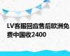 LV客服回应售后欧洲免费中国收2400