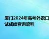 厦门2024年高考外语口试成绩查询流程