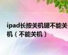 ipad长按关机键不能关机（不能关机）