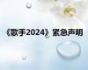 《歌手2024》紧急声明