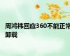 周鸿祎回应360不能正常卸载