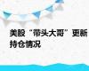 美股“带头大哥”更新持仓情况