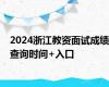 2024浙江教资面试成绩查询时间+入口