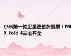 小米第一款卫星通信折叠屏！MIX Fold 4三证齐全