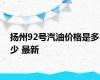 扬州92号汽油价格是多少 最新