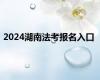 2024湖南法考报名入口