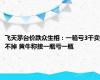 飞天茅台价跌众生相：一箱亏3千卖不掉 黄牛称接一瓶亏一瓶