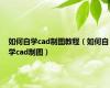 如何自学cad制图教程（如何自学cad制图）