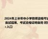 2024年上半年中小学教师资格考试 面试结果、考试合格证明查询 时间+入口