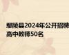 鄢陵县2024年公开招聘高中教师50名