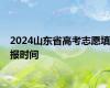 2024山东省高考志愿填报时间