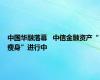 中国华融落幕   中信金融资产“瘦身”进行中