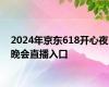 2024年京东618开心夜晚会直播入口