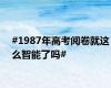 #1987年高考阅卷就这么智能了吗#