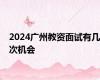 2024广州教资面试有几次机会