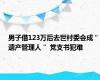 男子借123万后去世村委会成＂遗产管理人＂ 党支书犯难