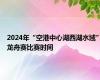 2024年“空港中心湖西湖水域”龙舟赛比赛时间