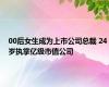 00后女生成为上市公司总裁 24岁执掌亿级市值公司