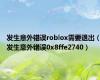 发生意外错误roblox需要退出（发生意外错误0x8ffe2740）