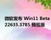 微软发布 Win11 Beta 22635.3785 预览版