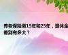 养老保险缴15年和25年，退休金差别有多大？