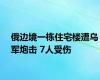 俄边境一栋住宅楼遭乌军炮击 7人受伤