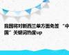 我国将对新西兰单方面免签 “中国”关键词热度up