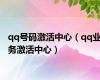 qq号码激活中心（qq业务激活中心）