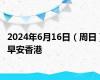 2024年6月16日（周日）早安香港