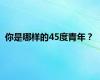 你是哪样的45度青年？