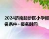 2024济南起步区小学报名条件+报名时间