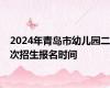 2024年青岛市幼儿园二次招生报名时间