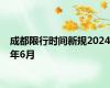 成都限行时间新规2024年6月