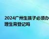 2024广州生孩子必须办理生育登记吗